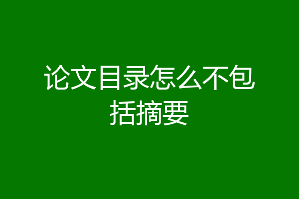 论文目录怎么不包括摘要