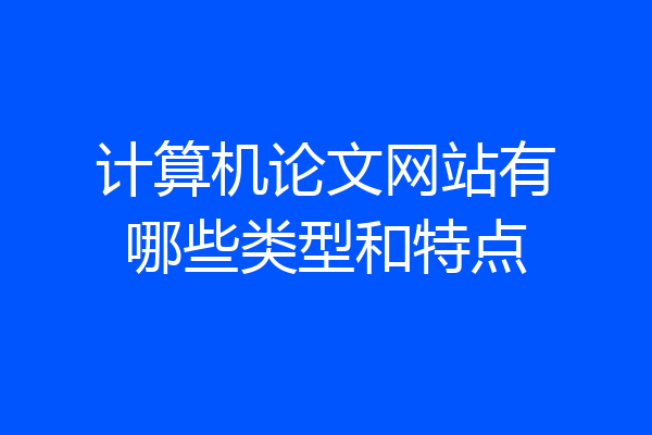 计算机论文网站有哪些类型和特点