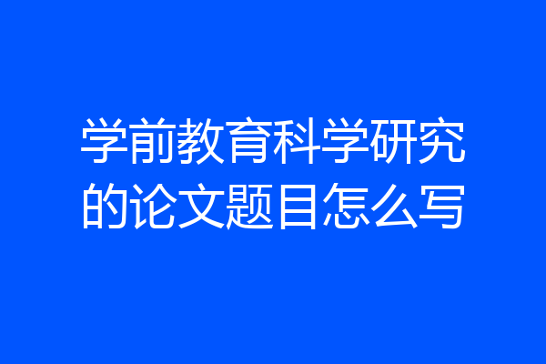 学前教育科学研究的论文题目怎么写