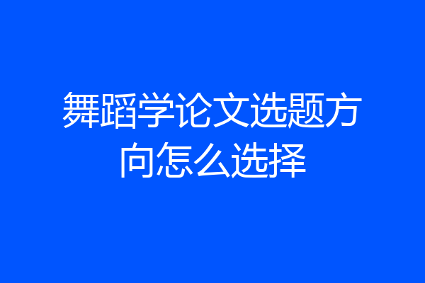舞蹈学论文选题方向怎么选择