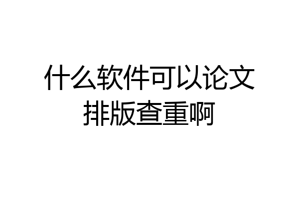 什么软件可以论文排版查重啊