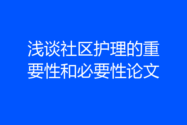 浅谈社区护理的重要性和必要性论文