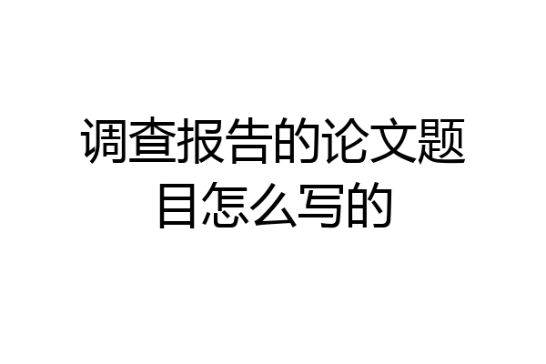 调查报告的论文题目怎么写的
