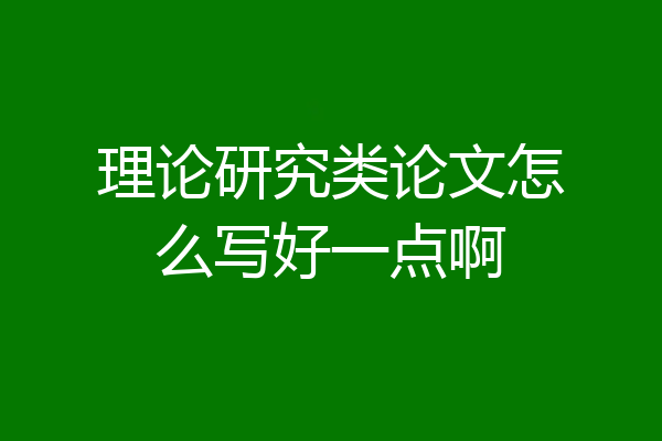 理论研究类论文怎么写好一点啊