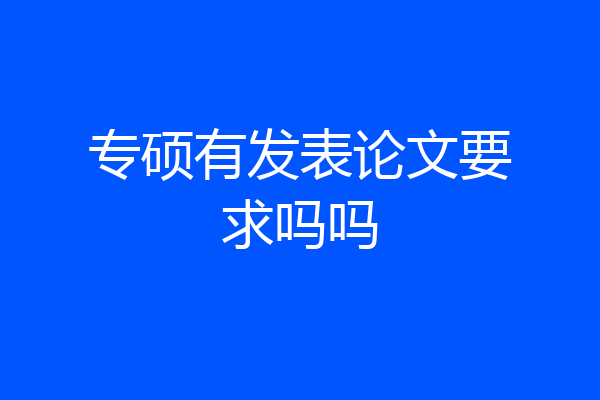 专硕有发表论文要求吗吗