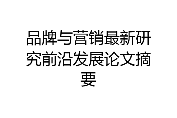 品牌与营销最新研究前沿发展论文摘要