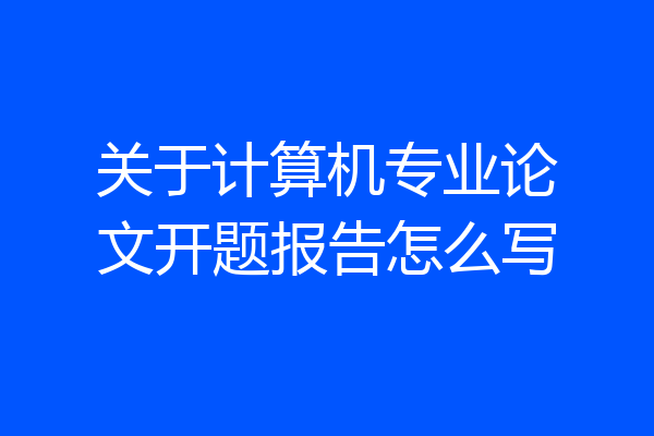 关于计算机专业论文开题报告怎么写