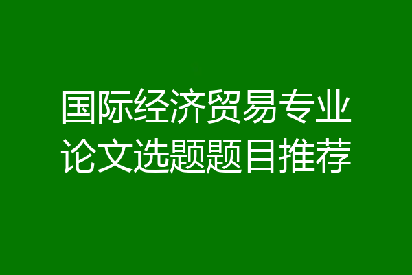 国际经济贸易专业论文选题题目推荐