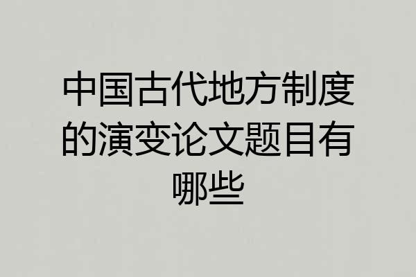 中国古代地方制度的演变论文题目有哪些