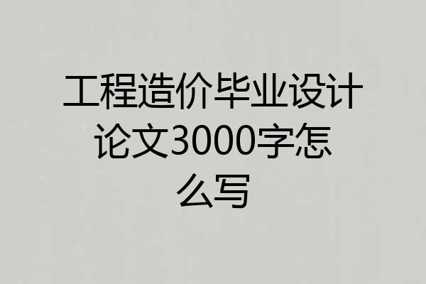 工程造价毕业设计论文3000字怎么写