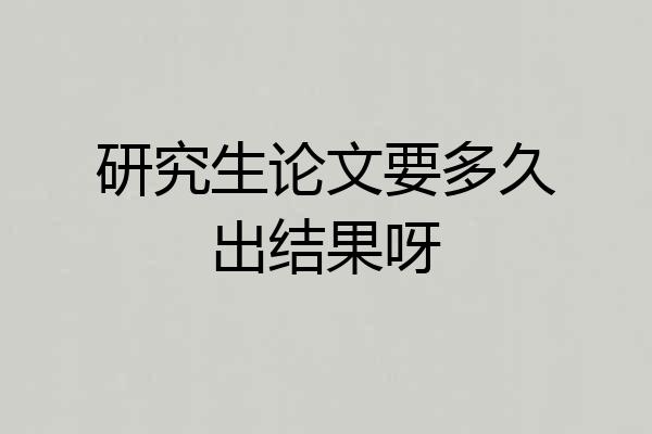 研究生论文要多久出结果呀