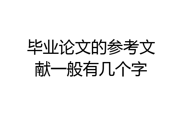 毕业论文的参考文献一般有几个字
