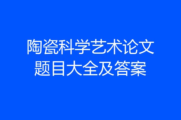 陶瓷科学艺术论文题目大全及答案