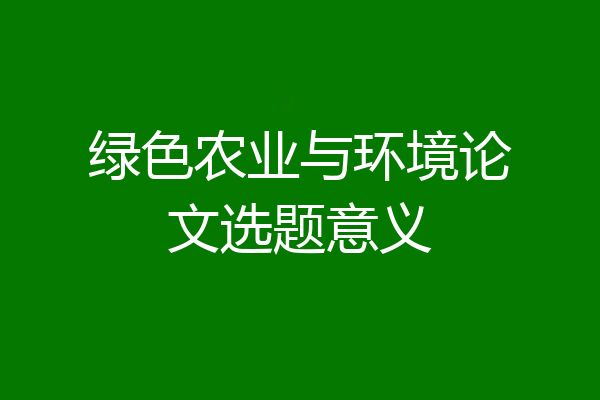 绿色农业与环境论文选题意义