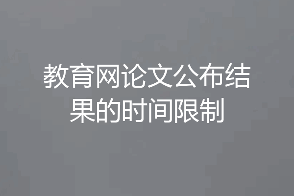 教育网论文公布结果的时间限制