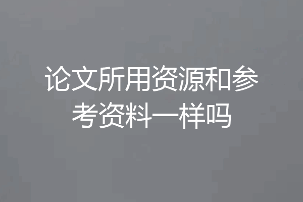 论文所用资源和参考资料一样吗