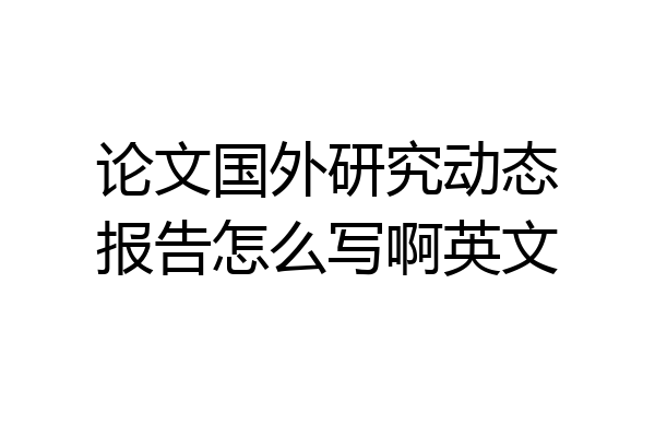 论文国外研究动态报告怎么写啊英文