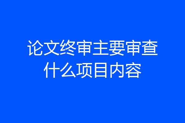 论文终审主要审查什么项目内容