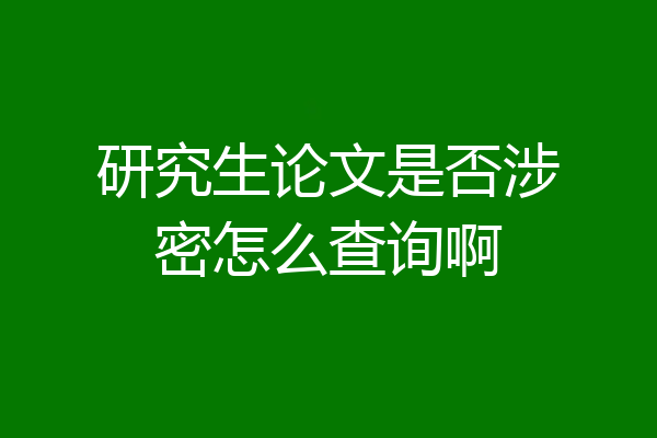 研究生论文是否涉密怎么查询啊