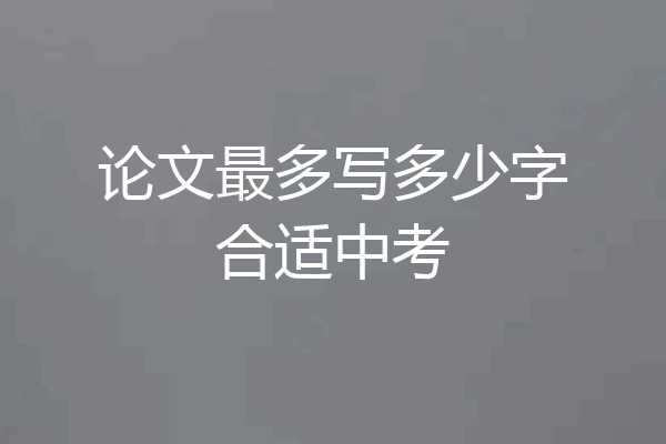 论文最多写多少字合适中考