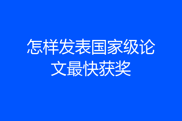 怎样发表国家级论文最快获奖