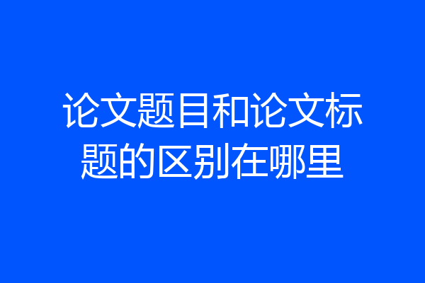 论文题目和论文标题的区别在哪里