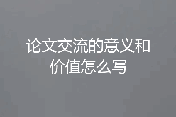 论文交流的意义和价值怎么写