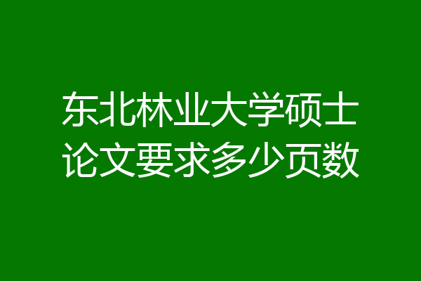 东北林业大学硕士论文要求多少页数