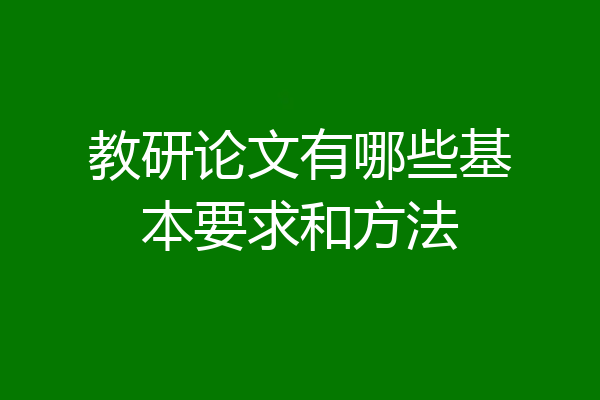 教研论文有哪些基本要求和方法
