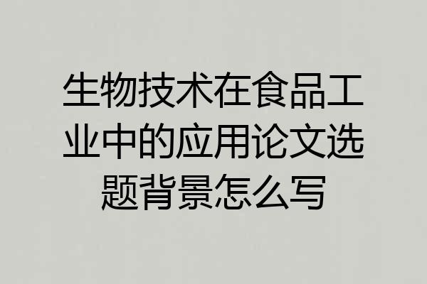 生物技术在食品工业中的应用论文选题背景怎么写