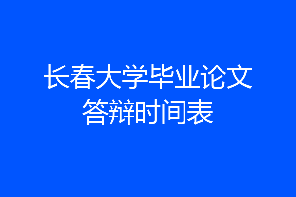 长春大学毕业论文答辩时间表