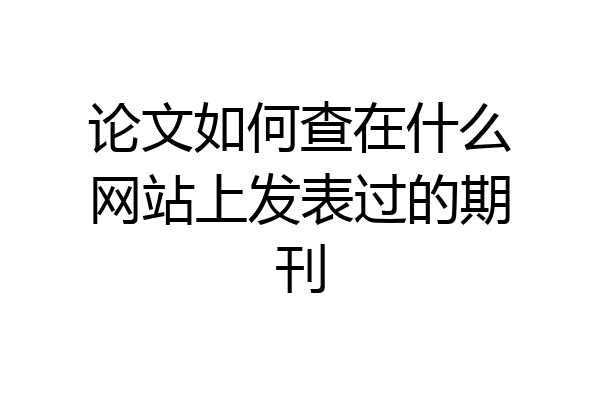 论文如何查在什么网站上发表过的期刊