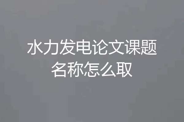 水力发电论文课题名称怎么取