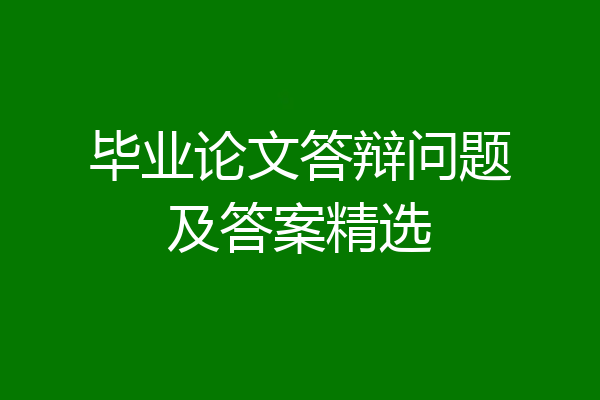 毕业论文答辩问题及答案精选