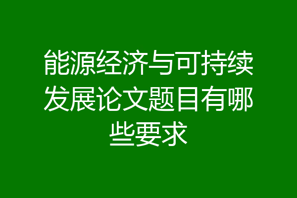 能源经济与可持续发展论文题目有哪些要求