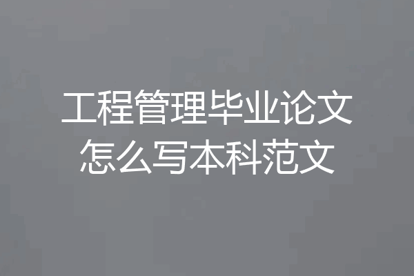 工程管理毕业论文怎么写本科范文