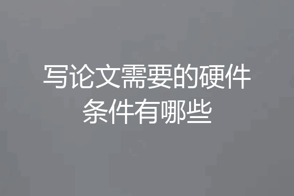 写论文需要的硬件条件有哪些