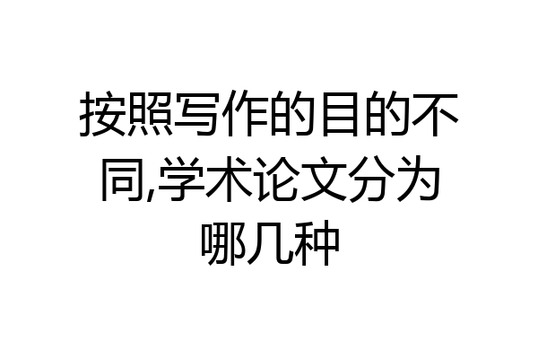 按照写作的目的不同,学术论文分为哪几种