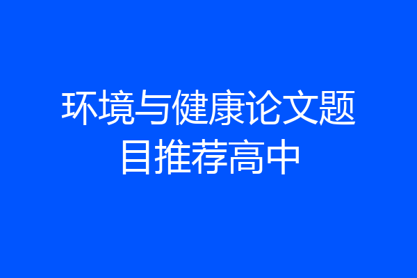 环境与健康论文题目推荐高中