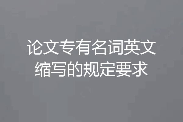 论文专有名词英文缩写的规定要求