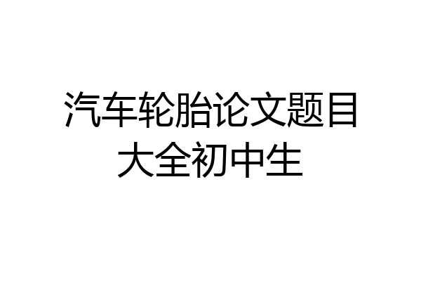 汽车轮胎论文题目大全初中生