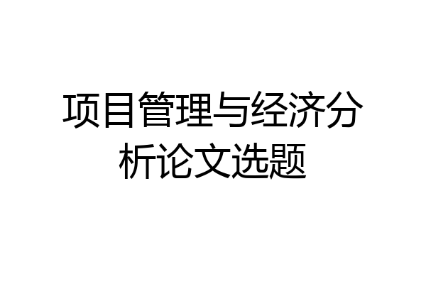 项目管理与经济分析论文选题