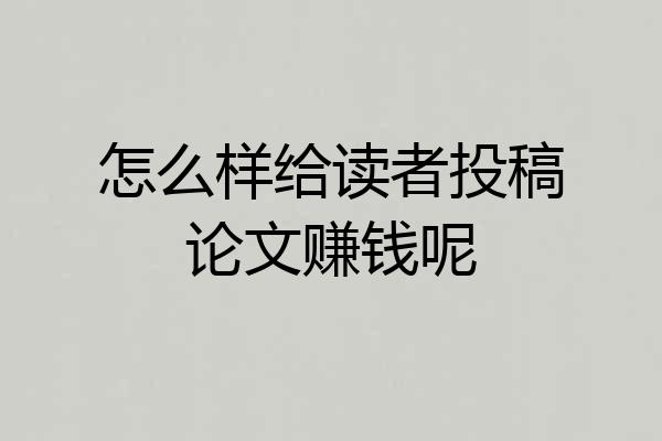 怎么样给读者投稿论文赚钱呢