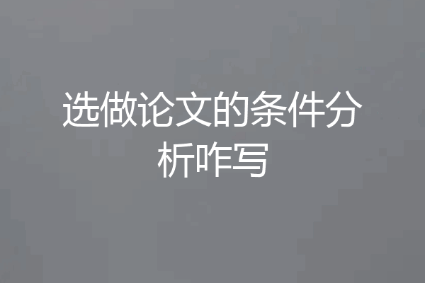 选做论文的条件分析咋写