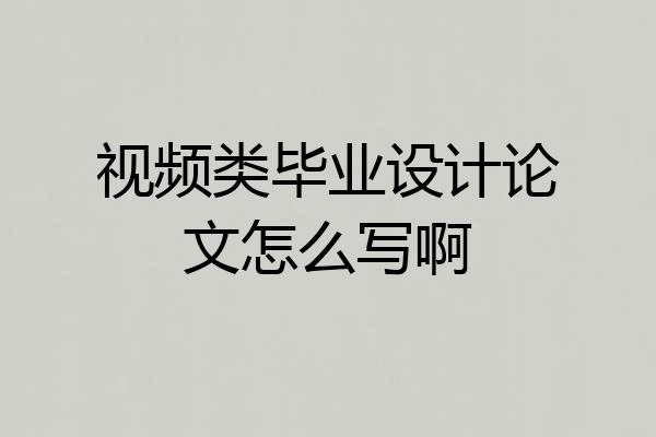 视频类毕业设计论文怎么写啊
