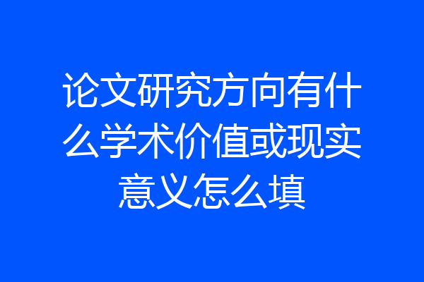 论文研究方向有什么学术价值或现实意义怎么填