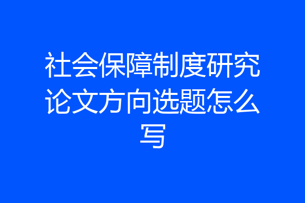 社会保障制度研究论文方向选题怎么写