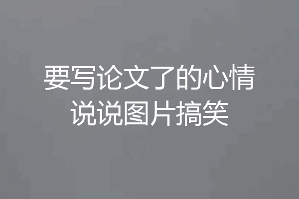 要写论文了的心情说说图片搞笑