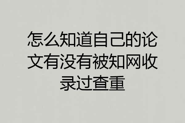 怎么知道自己的论文有没有被知网收录过查重
