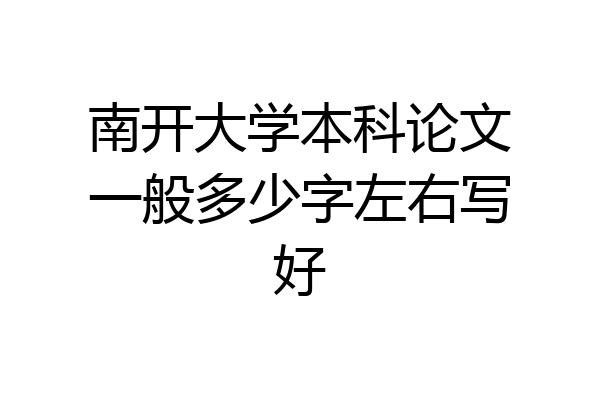 南开大学本科论文一般多少字左右写好